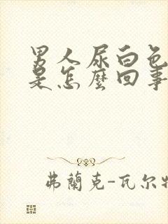 男人尿白色的尿是怎么回事