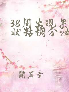 38周出现果冻状粘稠分泌物怎么回事