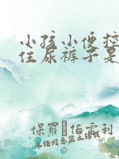 小孩小便控制不住尿裤子是什么原因