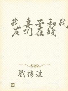 我妻子和我的朋友们在线