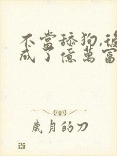 不当舔狗,后我成了亿万富翁