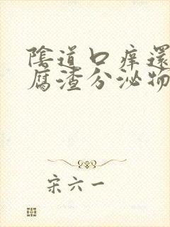 阴道口痒还有豆腐渣分泌物