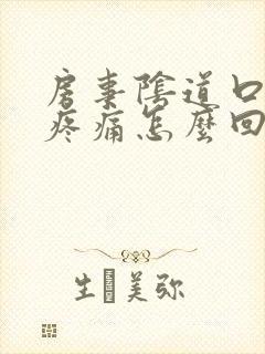 房事阴道口撕裂疼痛怎么回事