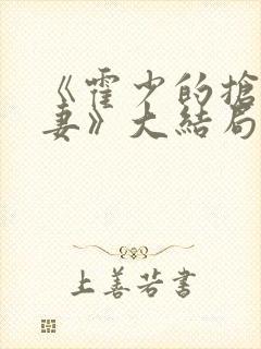 《霍少的抢婚娇妻》大结局