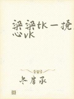 梁梁tk—挠脚心vk