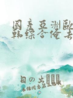 国产亚洲欧美日韩综合俺去了