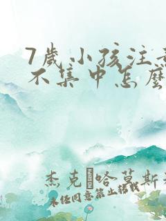 7岁小孩注意力不集中怎么解决