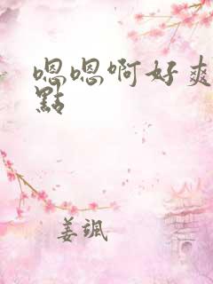 嗯嗯啊好爽嗯快点