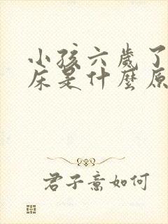 小孩六岁了还尿床是什么原因