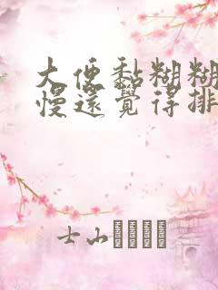 大便黏糊糊排便慢还觉得排不净