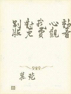 别对我心动完整版免费观看