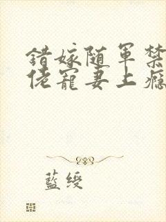 错嫁随军禁欲大佬宠妻上瘾免费阅读小说