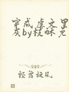 穿成虐文里的炮灰by枝酥免费阅读全文