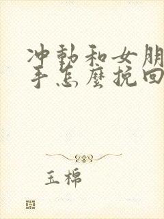 冲动和女朋友分手怎么挽回