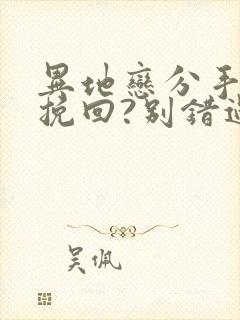 异地恋分手如何挽回?别错过挽回最佳时间