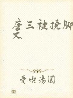 唐三被挠脚心作文