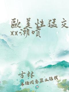 欧美性猛交xxxx潮喷