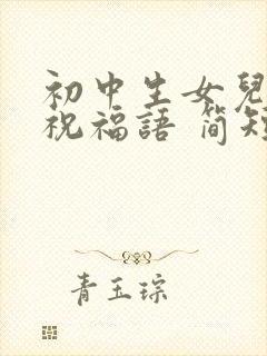 初中生女儿生日祝福语 简短独特