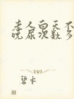 老人白天不尿夜晚尿次数多是什么原因