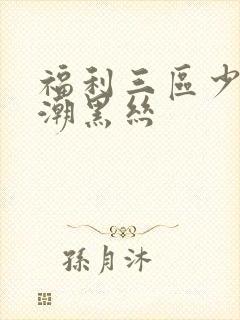 福利三区少妇高潮黑丝