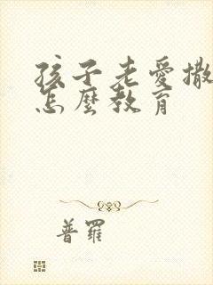 孩子老爱撒谎要怎么教育