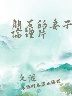 朋友的妻子日本伦理片