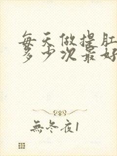 每天做提肛运动多少次最好