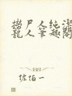 捞尸人纯洁滴小龙人笔趣阁无弹窗无错