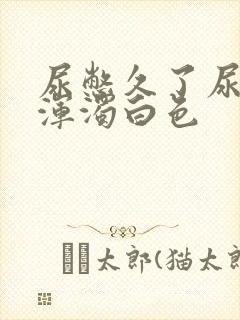 尿憋久了尿出来浑浊白色