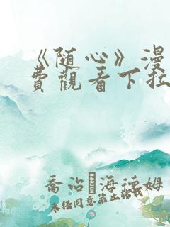 《随心》漫画免费观看下拉式