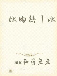 tk肉丝丨vk