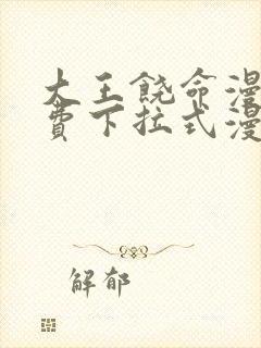 大王饶命漫画免费下拉式漫画大全