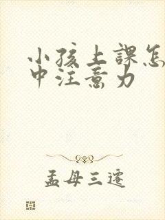 小孩上课怎样集中注意力