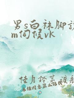 男s白袜脚让男m伺候vk