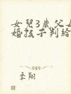 女儿3岁父母离婚孩子判给谁