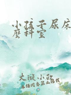 小孩子尿床挂什么科室