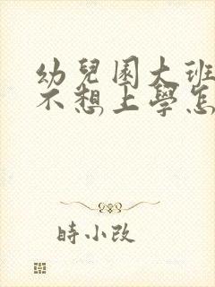 幼儿园大班孩子不想上学怎么办家长怎么开导