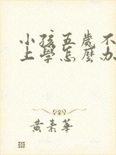 小孩五岁不愿意上学怎么办