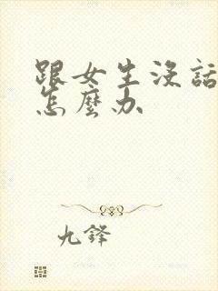 跟女生没话题聊怎么办