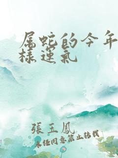 属蛇的今年怎么样运气