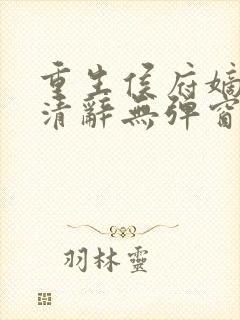 重生侯府嫡女沈清辞无弹窗