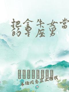 把金牛女当宝贝的星座男