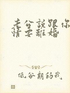 老公说跟你没感情要离婚