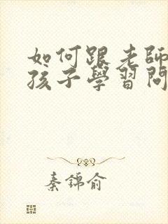 如何跟老师沟通孩子学习问题