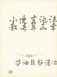 小便有泡沫多久散去算正常