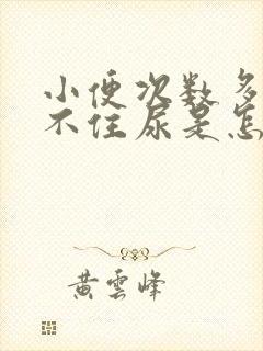 小便次数多,憋不住尿是怎么回事