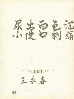 尿出白色沉淀物小便口刺痛