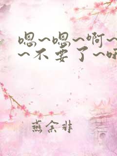 嗯~嗯~啊~啊~不要了~哦~啊~h