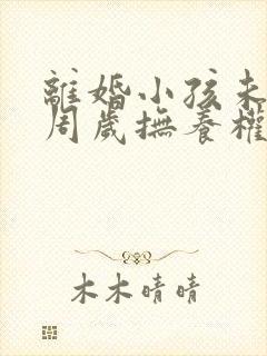 离婚小孩未满三周岁抚养权归谁