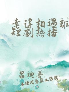 幸得相遇离婚时短剧热播